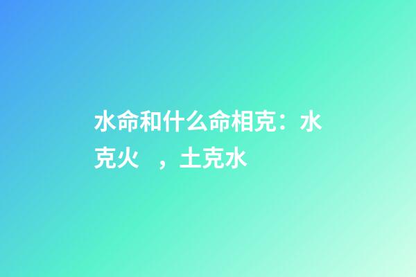 水命和什么命相克：水克火，土克水